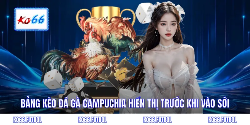 Bảng kèo đá gà campuchia hiển thị trước khi vào sới