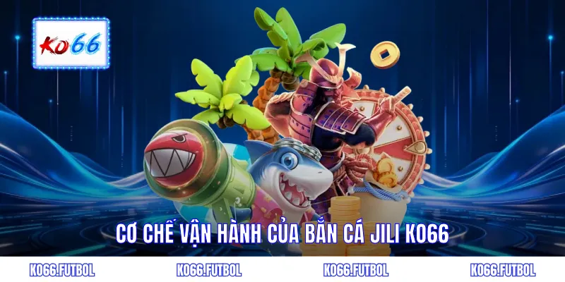 Cơ chế vận hành của bắn cá JILI KO66
