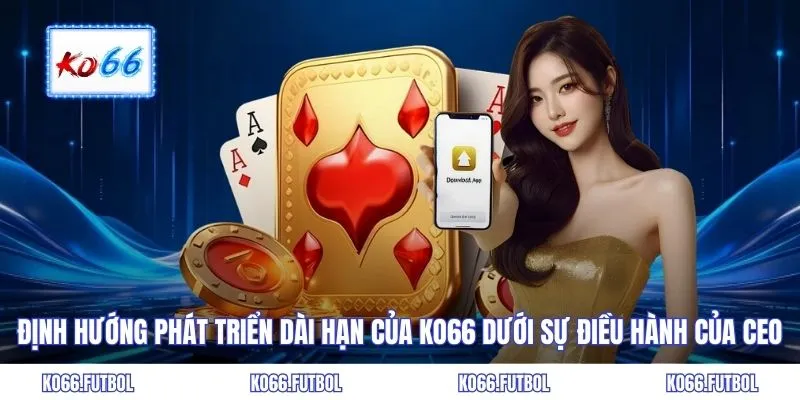 Định hướng phát triển dài hạn của KO66 dưới sự điều hành của CEO