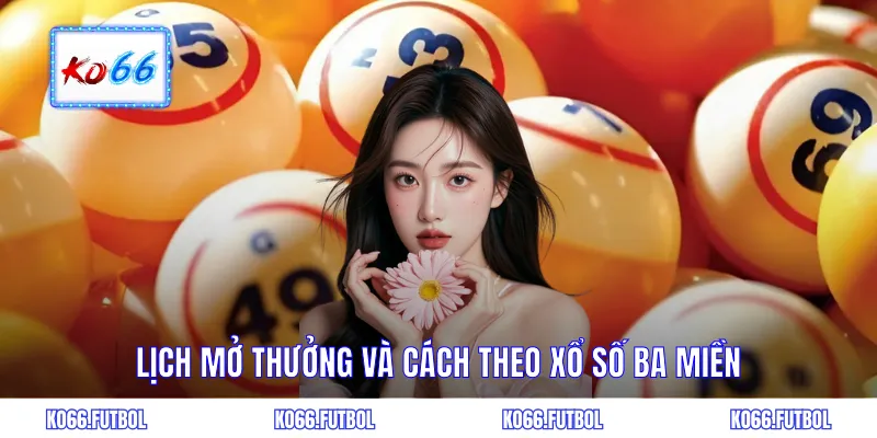 Lịch mở thưởng và cách theo xổ số ba miền
