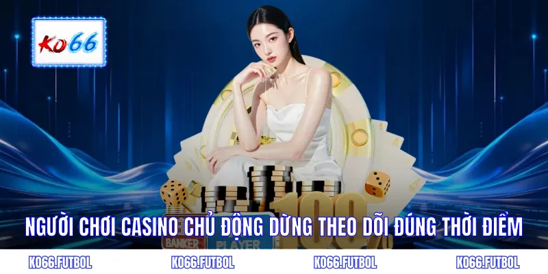 Chủ động dừng theo dõi đúng thời điểm